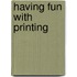 Having Fun with Printing