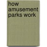 How Amusement Parks Work by Lisa Greathouse
