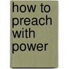 How To Preach With Power by William Henry Young