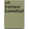 Ich trainiere Basketball by Katrin Barth