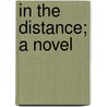 In The Distance; A Novel by George Parsons Lathrop