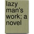 Lazy Man's Work; A Novel