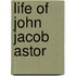 Life Of John Jacob Astor