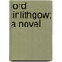Lord Linlithgow; A Novel
