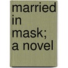 Married in Mask; A Novel door Mansfield Tracy Walworth