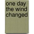 One Day The Wind Changed