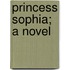 Princess Sophia; A Novel