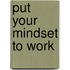 Put Your Mindset To Work