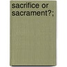 Sacrifice Or Sacrament?; door Edmund Arbuthnott Knox
