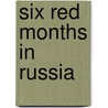 Six Red Months in Russia by Mary V. Dearborn