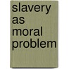 Slavery As Moral Problem by Jennifer A. Glancy