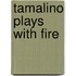 Tamalino Plays With Fire