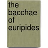 The Bacchae of Euripides by Euripedes