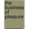 The Business Of Pleasure by Edmund Yates