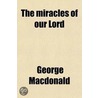The Miracles Of Our Lord by MacDonald George MacDonald