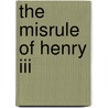 The Misrule Of Henry Iii door William Holden Hutton