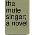 The Mute Singer; A Novel