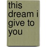 This Dream I Give To You by Todd Fogleman