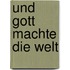Und Gott machte die Welt