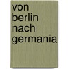 Von Berlin nach Germania by Hans J. Reichhardt