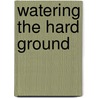 Watering The Hard Ground by Uwemedimo Atakpo (Ph.D)