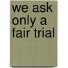 We Ask Only A Fair Trial door Darrel E. Bigham