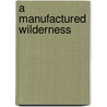 A Manufactured Wilderness door Abigail Van Slyck