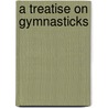 A Treatise On Gymnasticks door Friedrich Ludwig Jahn