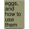 Eggs, And How To Use Them by Adolphe Meyer