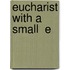 Eucharist With A Small  E