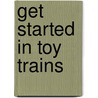 Get Started in Toy Trains door Onbekend