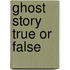 Ghost Story True Or False