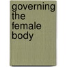 Governing The Female Body by Unknown
