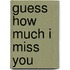 Guess How Much I Miss You