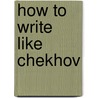 How to Write Like Chekhov door Anton Pavlovich Checkhov