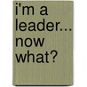 I'm a Leader... Now What? door Michael Mack