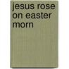Jesus Rose on Easter Morn by Julie Durrell