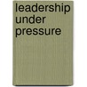 Leadership Under Pressure door John Hoover