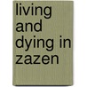 Living And Dying In Zazen door Arthur Braverman