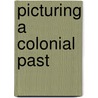 Picturing A Colonial Past door John L. Combroff