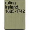 Ruling Ireland, 1685-1742 by David Hayton