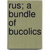 Rus; A Bundle Of Bucolics door Rus