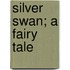 Silver Swan; A Fairy Tale