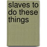 Slaves to Do These Things by Amy King