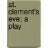 St. Clement's Eve; A Play