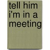 Tell Him I'm in a Meeting by Kendal Franceschi