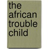 The African Trouble Child by Souhila Thomasetta Victo Dillon-Kilby