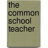 The Common School Teacher door Unknown Author