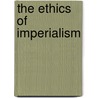 The Ethics Of Imperialism door Albert Richardson Carman