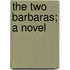 The Two Barbaras; A Novel